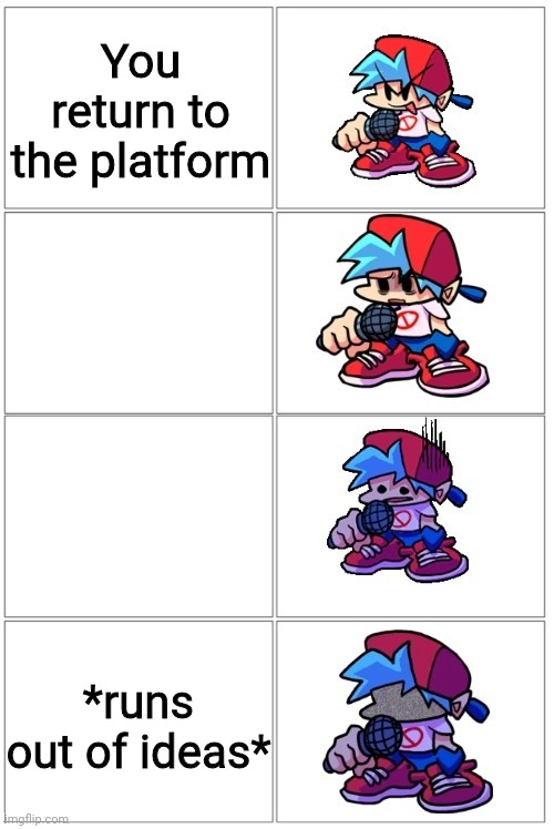 Man I hate when that happens | You return to the platform; *runs out of ideas* | image tagged in bf depressed | made w/ Imgflip meme maker
