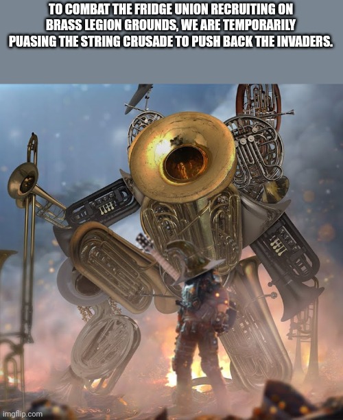 TO COMBAT THE FRIDGE UNION RECRUITING ON BRASS LEGION GROUNDS, WE ARE TEMPORARILY PUASING THE STRING CRUSADE TO PUSH BACK THE INVADERS. | made w/ Imgflip meme maker