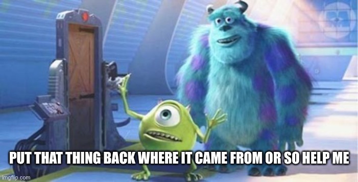 put that thing back where it came from | PUT THAT THING BACK WHERE IT CAME FROM OR SO HELP ME | image tagged in put that thing back where it came from | made w/ Imgflip meme maker