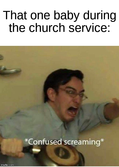 baby in church | That one baby during the church service: | image tagged in confused screaming | made w/ Imgflip meme maker