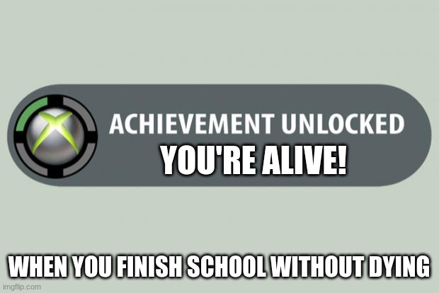School Sucks | YOU'RE ALIVE! WHEN YOU FINISH SCHOOL WITHOUT DYING | image tagged in achievement unlocked,school,gaming,survive | made w/ Imgflip meme maker