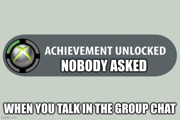 What if i don't | NOBODY ASKED; WHEN YOU TALK IN THE GROUP CHAT | image tagged in achievement unlocked | made w/ Imgflip meme maker