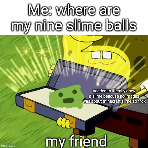 Old Reliable | Me: where are my nine slime balls my friend needed to literally draw a slime beacuse no images was about minecraft slime so f*ck | image tagged in old reliable | made w/ Imgflip meme maker