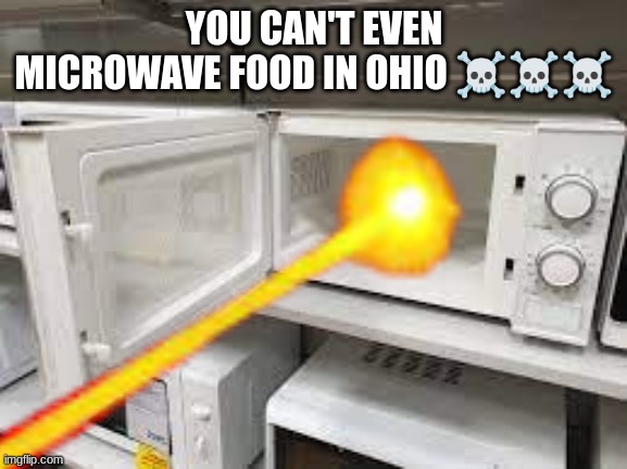 YOU CAN'T EVEN MICROWAVE FOOD IN OHIO ☠☠☠ | made w/ Imgflip meme maker