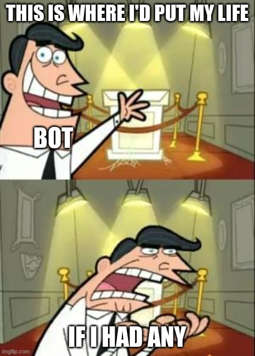 THIS IS WHERE I'D PUT MY LIFE IF I HAD ANY BOT | image tagged in memes,this is where i'd put my trophy if i had one | made w/ Imgflip meme maker