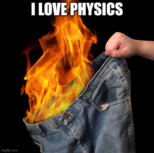 Pants on Fire | I LOVE PHYSICS | image tagged in pants on fire | made w/ Imgflip meme maker