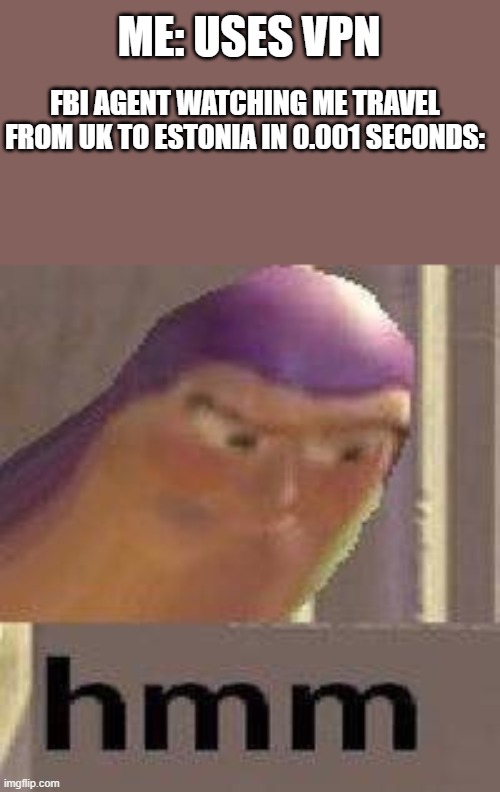 hold up something ain't right | ME: USES VPN; FBI AGENT WATCHING ME TRAVEL FROM UK TO ESTONIA IN 0.001 SECONDS: | image tagged in buzz lightyear hmm,funny memes,funny,dank memes,memes,fbi | made w/ Imgflip meme maker