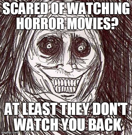 Unwanted House Guest | SCARED OF WATCHING HORROR MOVIES? AT LEAST THEY DON'T WATCH YOU BACK | image tagged in memes,unwanted house guest | made w/ Imgflip meme maker
