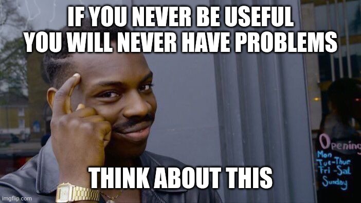 Roll Safe Think About It Meme | IF YOU NEVER BE USEFUL YOU WILL NEVER HAVE PROBLEMS THINK ABOUT THIS | image tagged in memes,roll safe think about it | made w/ Imgflip meme maker