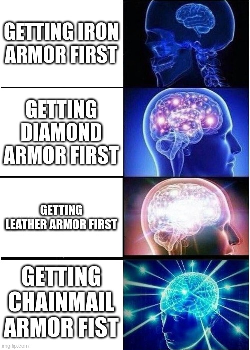 Minecraft armor | GETTING IRON ARMOR FIRST; GETTING DIAMOND ARMOR FIRST; GETTING LEATHER ARMOR FIRST; GETTING CHAINMAIL ARMOR FIST | image tagged in memes,expanding brain | made w/ Imgflip meme maker