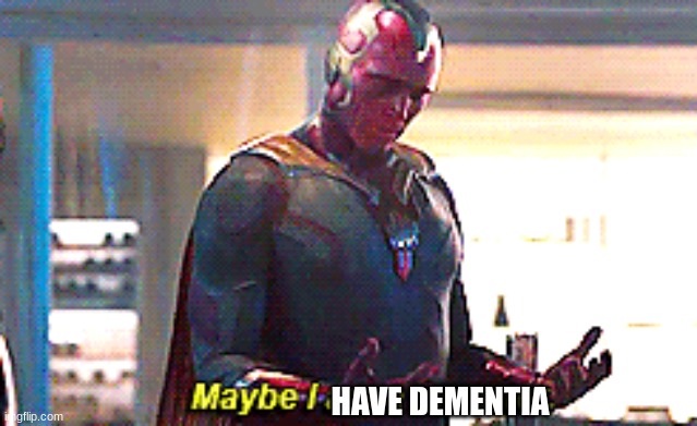 Maybe I am a monster | HAVE DEMENTIA | image tagged in maybe i am a monster | made w/ Imgflip meme maker