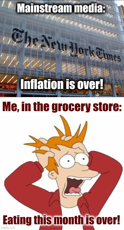 As usual, bullshit from the MSM | Mainstream media:; Inflation is over! Me, in the grocery store:; Eating this month is over! | image tagged in new york times,fry freaking out,memes,inflation,joe biden,democrats | made w/ Imgflip meme maker