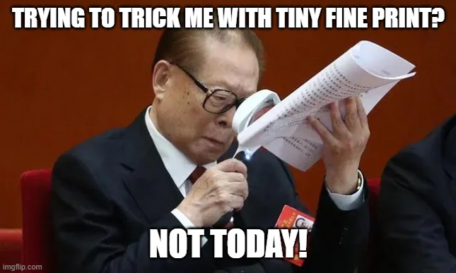 Always look for the fine print! | TRYING TO TRICK ME WITH TINY FINE PRINT? NOT TODAY! | image tagged in looking over the paperwork | made w/ Imgflip meme maker