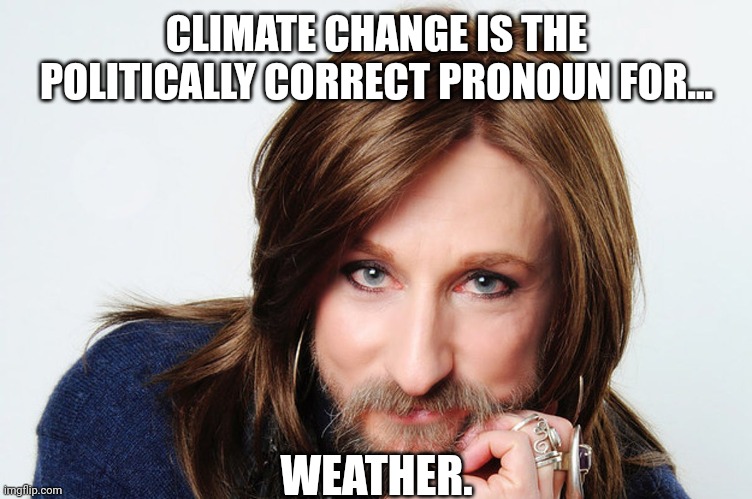 CLIMATE CHANGE IS THE POLITICALLY CORRECT PRONOUN FOR... WEATHER. | made w/ Imgflip meme maker