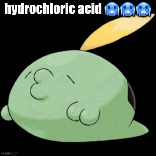 Gulpin | hydrochloric acid 🥶🥶🥶 | image tagged in gulpin | made w/ Imgflip meme maker