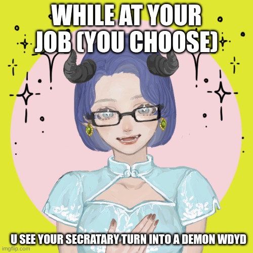 WHILE AT YOUR JOB (YOU CHOOSE); U SEE YOUR SECRATARY TURN INTO A DEMON WDYD | made w/ Imgflip meme maker