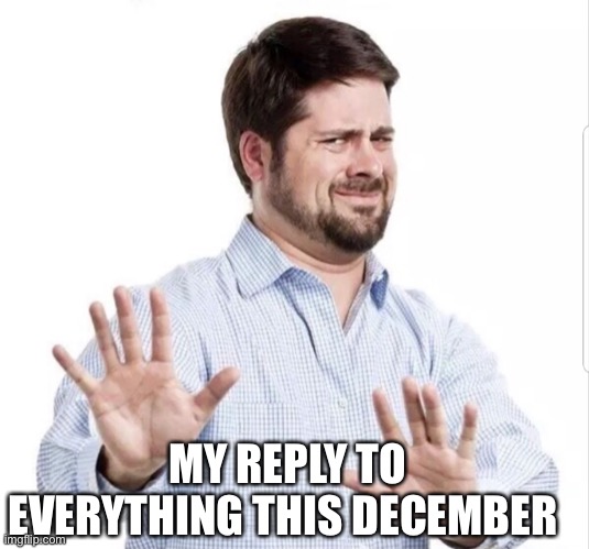 No thanks | MY REPLY TO EVERYTHING THIS DECEMBER | image tagged in no thank you | made w/ Imgflip meme maker
