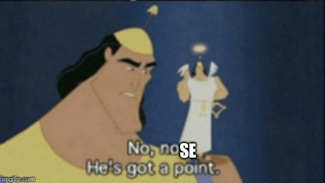 no no hes got a point | SE | image tagged in no no hes got a point | made w/ Imgflip meme maker