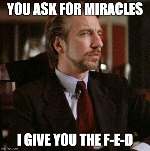 Hans Gruber Die Hard | YOU ASK FOR MIRACLES; I GIVE YOU THE F-E-D | image tagged in hans gruber die hard | made w/ Imgflip meme maker