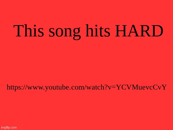 Link also in comments, I promise its a banger | This song hits HARD; https://www.youtube.com/watch?v=YCVMuevcCvY | made w/ Imgflip meme maker
