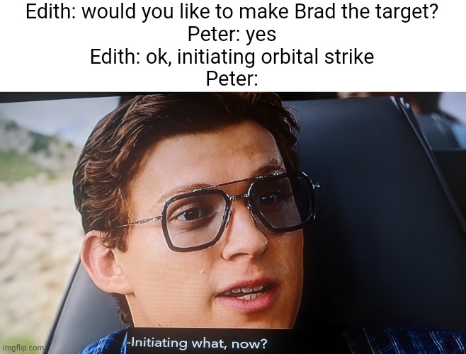 BOOM! | Edith: would you like to make Brad the target?
Peter: yes
Edith: ok, initiating orbital strike
Peter: | image tagged in spiderman peter parker,marvel | made w/ Imgflip meme maker