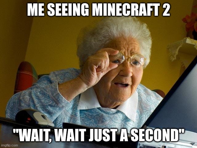 wait, | ME SEEING MINECRAFT 2; "WAIT, WAIT JUST A SECOND" | image tagged in memes,grandma finds the internet | made w/ Imgflip meme maker
