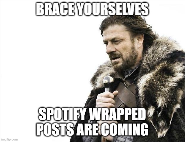Brace yourselves, spotify wrapped posts are coming |  BRACE YOURSELVES; SPOTIFY WRAPPED
POSTS ARE COMING | image tagged in memes,brace yourselves x is coming | made w/ Imgflip meme maker