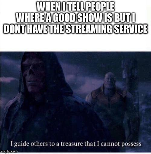 funny title | WHEN I TELL PEOPLE WHERE A GOOD SHOW IS BUT I DONT HAVE THE STREAMING SERVICE | image tagged in i guide others to a treasure i cannot possess | made w/ Imgflip meme maker