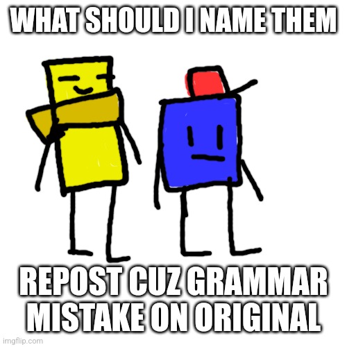 Repost | WHAT SHOULD I NAME THEM; REPOST CUZ GRAMMAR MISTAKE ON ORIGINAL | image tagged in memes,blank transparent square,oc | made w/ Imgflip meme maker