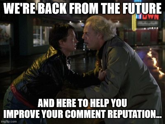 I'm back from the future | WE'RE BACK FROM THE FUTURE AND HERE TO HELP YOU IMPROVE YOUR COMMENT REPUTATION... | image tagged in i'm back from the future | made w/ Imgflip meme maker