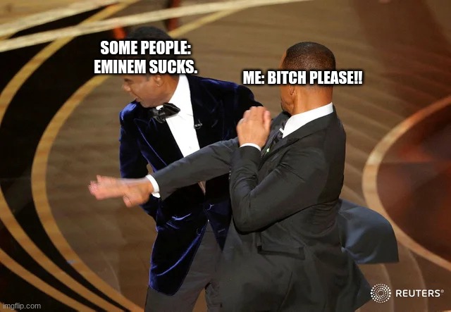 Will Smith punching Chris Rock | SOME PEOPLE: EMINEM SUCKS. ME: BITCH PLEASE!! | image tagged in will smith punching chris rock | made w/ Imgflip meme maker