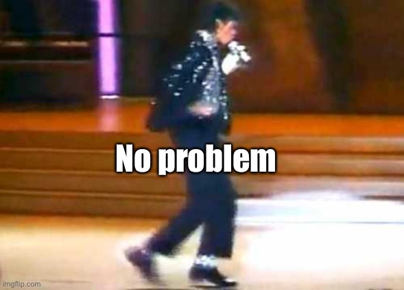 Let Me Moonwalk My Ass Off This Post... | No problem | image tagged in let me moonwalk my ass off this post | made w/ Imgflip meme maker