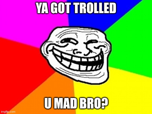 Troll | YA GOT TROLLED; U MAD BRO? | image tagged in memes,troll face colored | made w/ Imgflip meme maker
