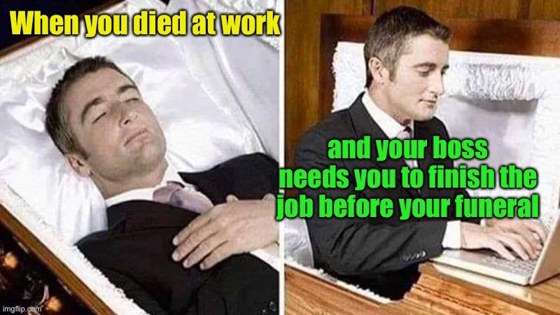 Just send my check to the funeral director | image tagged in employee,funeral,work,death | made w/ Imgflip meme maker