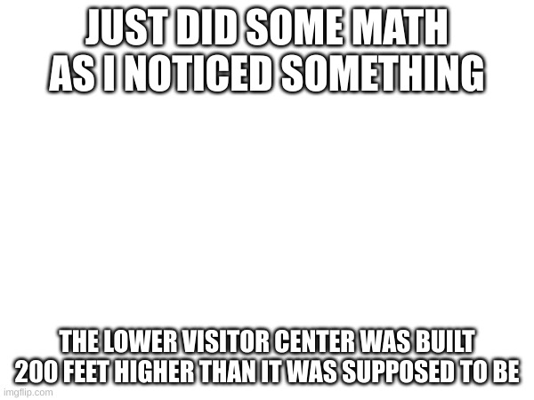 hmm maybe the L.V.C wouldve survived if we had built it deeper? | JUST DID SOME MATH AS I NOTICED SOMETHING; THE LOWER VISITOR CENTER WAS BUILT 200 FEET HIGHER THAN IT WAS SUPPOSED TO BE | image tagged in mystery flesh pit,oof,engineering fail | made w/ Imgflip meme maker