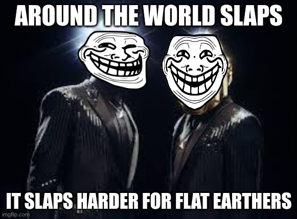 daft punk | AROUND THE WORLD SLAPS; IT SLAPS HARDER FOR FLAT EARTHERS | image tagged in daft punk | made w/ Imgflip meme maker