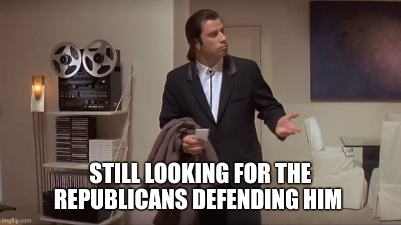 Confused man | STILL LOOKING FOR THE REPUBLICANS DEFENDING HIM | image tagged in confused man | made w/ Imgflip meme maker