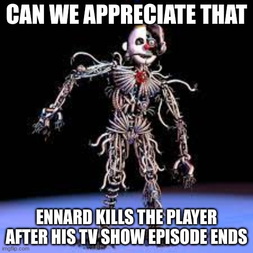 CAN WE APPRECIATE THAT; ENNARD KILLS THE PLAYER AFTER HIS TV SHOW EPISODE ENDS | made w/ Imgflip meme maker