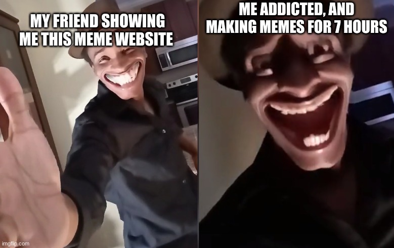 MEME FRIED | ME ADDICTED, AND MAKING MEMES FOR 7 HOURS; MY FRIEND SHOWING ME THIS MEME WEBSITE | image tagged in are you ready | made w/ Imgflip meme maker