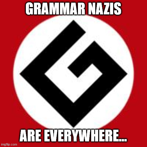 Grammar Nazi | GRAMMAR NAZIS; ARE EVERYWHERE... | image tagged in grammar nazi | made w/ Imgflip meme maker