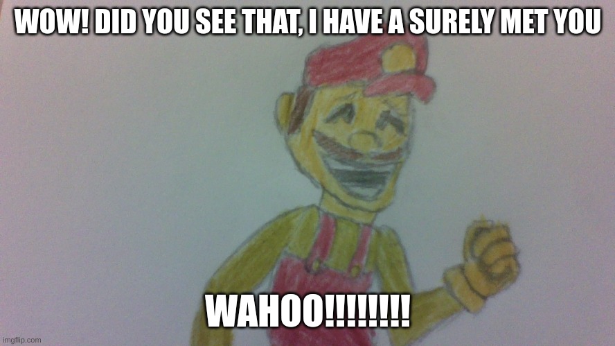 Charles Martinet | WOW! DID YOU SEE THAT, I HAVE A SURELY MET YOU; WAHOO!!!!!!!! | image tagged in mario,drawing | made w/ Imgflip meme maker