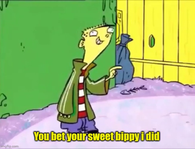You Bet Your Sweet Bippy I Did | You bet your sweet bippy i did | image tagged in you bet your sweet bippy i did | made w/ Imgflip meme maker