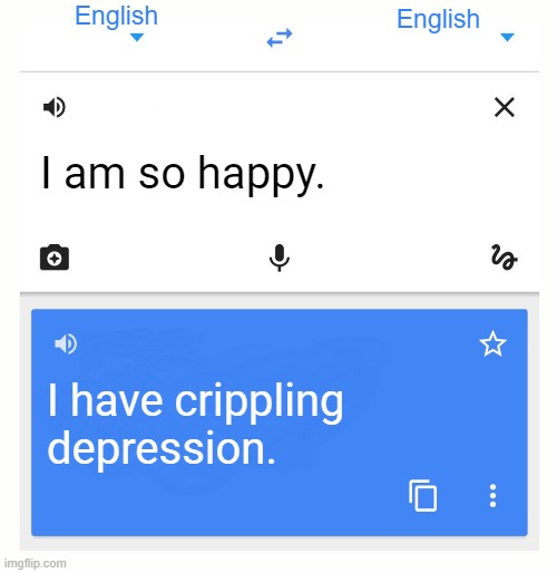 Google Translate | English; English; I am so happy. I have crippling depression. | image tagged in google translate | made w/ Imgflip meme maker