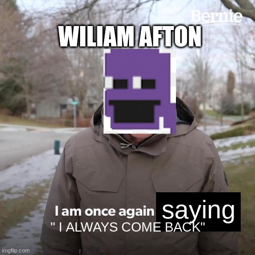 HAAHAH | WILIAM AFTON; saying; " I ALWAYS COME BACK" | image tagged in memes,bernie i am once again asking for your support | made w/ Imgflip meme maker