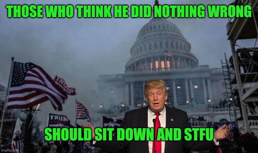 misconstrued coup | THOSE WHO THINK HE DID NOTHING WRONG SHOULD SIT DOWN AND STFU | image tagged in misconstrued coup | made w/ Imgflip meme maker