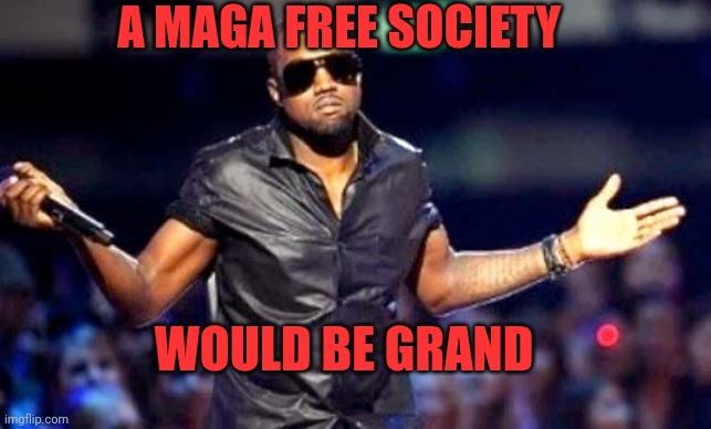 Kanye Shoulder Shrug | WOULD BE GRAND A MAGA FREE SOCIETY | image tagged in kanye shoulder shrug | made w/ Imgflip meme maker