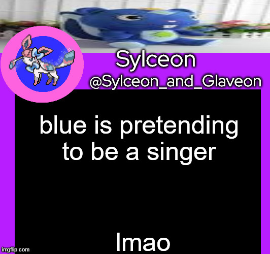 blue is pretending to be a singer; lmao | image tagged in sylceon_and_glaveon 5 0 | made w/ Imgflip meme maker