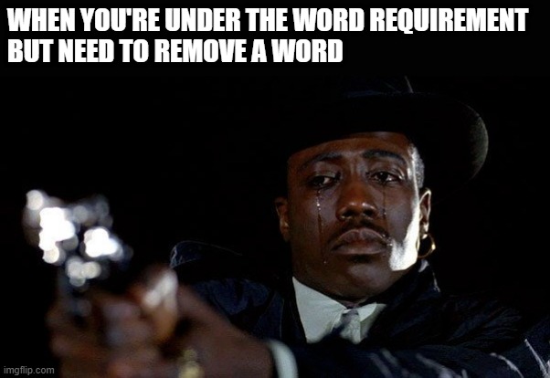 Crying man with gun | WHEN YOU'RE UNDER THE WORD REQUIREMENT
BUT NEED TO REMOVE A WORD | image tagged in crying man with gun | made w/ Imgflip meme maker