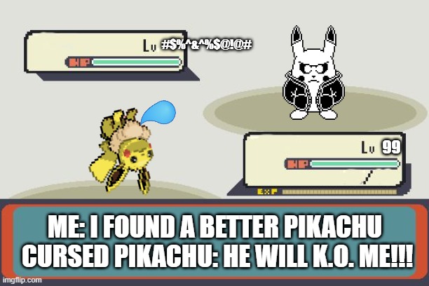 Pokemon Battle | #$%^&^%$@!@#; 99; ME: I FOUND A BETTER PIKACHU 
CURSED PIKACHU: HE WILL K.O. ME!!! | image tagged in pokemon battle,cursed,pokemon | made w/ Imgflip meme maker