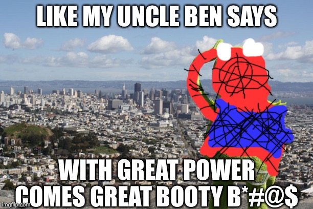 Kermit’s uncle Ben | LIKE MY UNCLE BEN SAYS; WITH GREAT POWER COMES GREAT BOOTY B*#@$ | image tagged in kermit searching | made w/ Imgflip meme maker